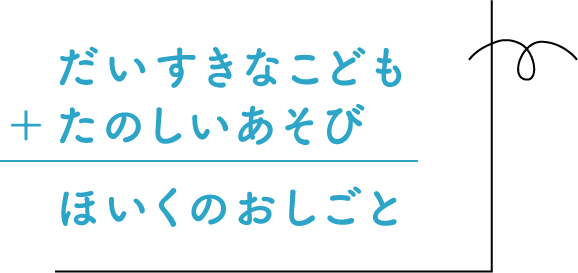 だいすきなこども＋たのしいあそび＝ほいくのおしごと