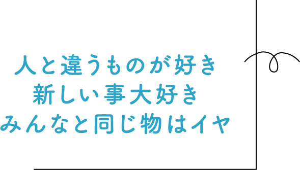 人と違うものが好き新しい事大好きみんなと同じ物はイヤ